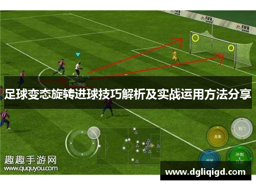 足球变态旋转进球技巧解析及实战运用方法分享