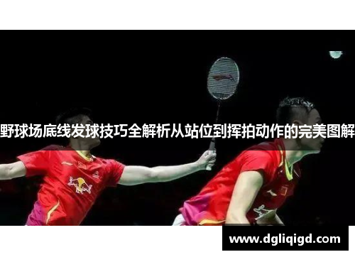 野球场底线发球技巧全解析从站位到挥拍动作的完美图解