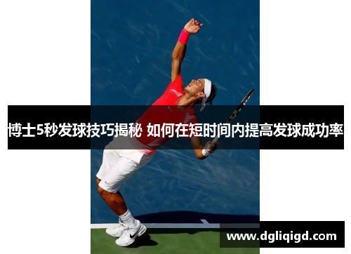博士5秒发球技巧揭秘 如何在短时间内提高发球成功率