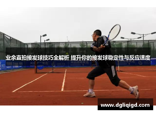 业余直拍接发球技巧全解析 提升你的接发球稳定性与反应速度