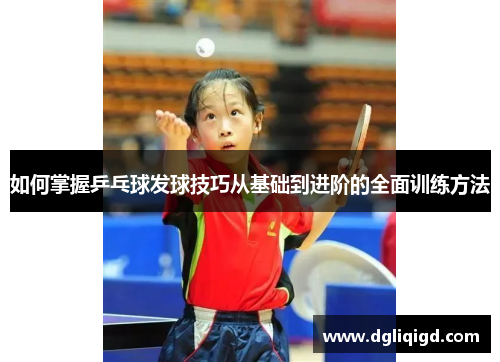 如何掌握乒乓球发球技巧从基础到进阶的全面训练方法