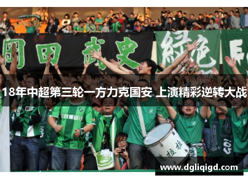 18年中超第三轮一方力克国安 上演精彩逆转大战