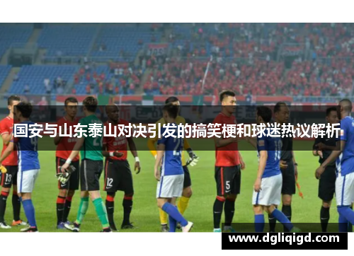 国安与山东泰山对决引发的搞笑梗和球迷热议解析