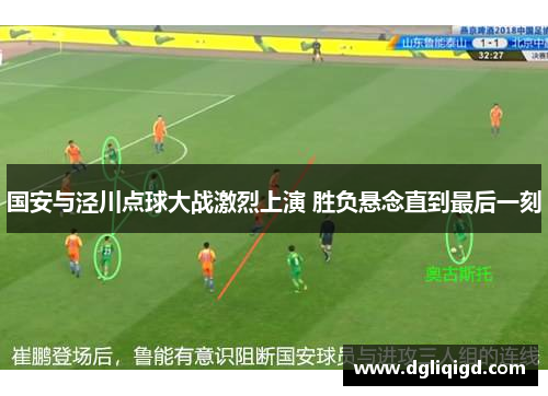 国安与泾川点球大战激烈上演 胜负悬念直到最后一刻