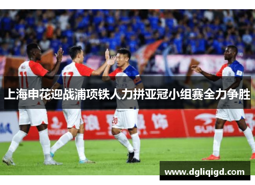 上海申花迎战浦项铁人力拼亚冠小组赛全力争胜
