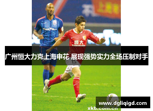 广州恒大力克上海申花 展现强势实力全场压制对手