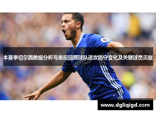 本赛季切尔西数据分析与表现回顾球队进攻防守变化及关键球员贡献