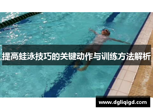 提高蛙泳技巧的关键动作与训练方法解析
