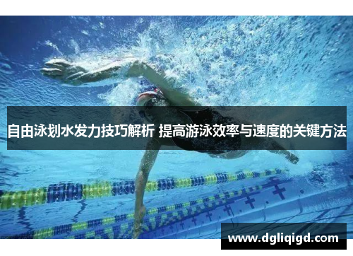 自由泳划水发力技巧解析 提高游泳效率与速度的关键方法