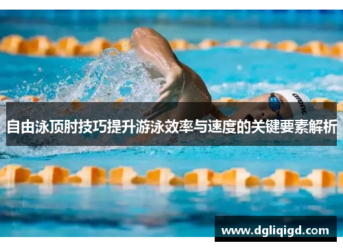 自由泳顶肘技巧提升游泳效率与速度的关键要素解析