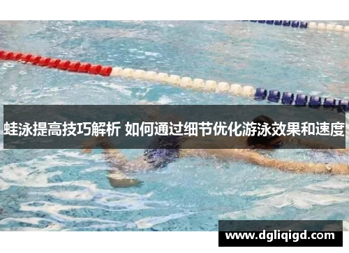 蛙泳提高技巧解析 如何通过细节优化游泳效果和速度