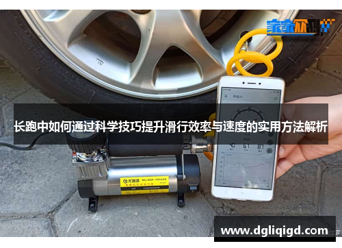 长跑中如何通过科学技巧提升滑行效率与速度的实用方法解析